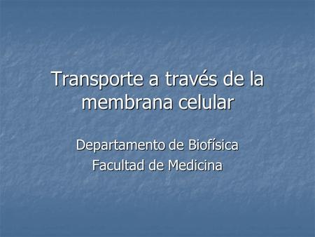 Transporte a través de la membrana celular Departamento de Biofísica Facultad de Medicina.