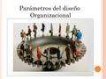 Parámetros del diseño Organizacional. 2.6 P ARÁMETROS DEL DISEÑO El diseño supone manejar las variables que influyen en la división de trabajo y la coordinación.