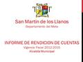 San Martin de los Llanos Departamento del Meta INFORME DE RENDICION DE CUENTAS Vigencia Fiscal 2012-2015 Alcaldía Municipal.
