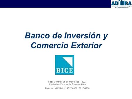 Banco de Inversión y Comercio Exterior Casa Central: 25 de mayo 526 (1002) Ciudad Autónoma de Buenos Aires Atención al Público: 4317-6900 / 5217-4700.