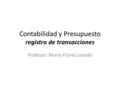 Contabilidad y Presupuesto registro de transacciones Profesor: Mario Flores Loredo.