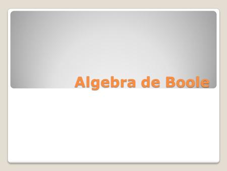 Algebra de Boole. Objetivo Objetivo: El estudiante identificará la lógica Booleana, así como los teoremas básicos de ésta. Dominio: Desarrollo de las.