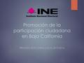 Promoción de la participación ciudadana en Baja California PROCESO ELECTORAL LOCAL 2015-2016.