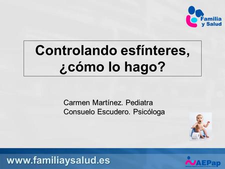 Www.familiaysalud.es Controlando esfínteres, ¿cómo lo hago? Carmen Martínez. Pediatra Consuelo Escudero. Psicóloga.