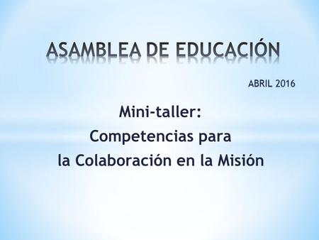 ABRIL 2016 Mini-taller: Competencias para la Colaboración en la Misión.