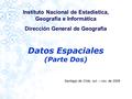 Santiago de Chile, oct. – nov. de 2006 Instituto Nacional de Estadística, Geografía e Informática Dirección General de Geografía Datos Espaciales (Parte.