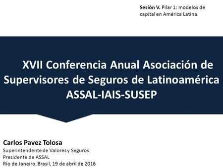XVII de Latinoamérica ASXVII Conferencia Anual Asociación de Supervisores de Seguros de Latinoamérica ASSAL-IAIS-SUSEP SAL-IAIS-SUSEP XVII de Latinoamérica.