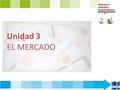 Unidad 3 EL MERCADO. CONTENIDOS 1.El mercadoEl mercado 3. La segmentación del mercado 5. Localización del proyecto empresarial 2. Tipos de mercado 4.