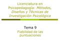 Licenciatura en Psicopedagogía: Métodos, Diseños y Técnicas de Investigación Psicológica Tema 9 Fiabilidad de las puntuaciones.