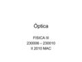 Óptica FISICA III 230006 – 230010 II 2010 MAC. Fisica III --- UBB2 La naturaleza dual de la luz C. Huygens (1678): Teoría Ondulatoria de la Luz –La luz.