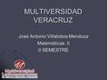 MULTIVERSIDAD VERACRUZ José Antonio Villalobos Mendoza Matemáticas II II SEMESTRE.