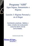 Programa “ASH” Agua Segura, Saneamiento e Higiene Lección 3: Higiene Personal y en el Hogar PATROCINADO POR: Cambiando practicas, hábitos y vidas a través.