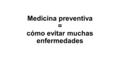 Medicina preventiva = cómo evitar muchas enfermedades.