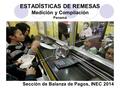 ESTADÍSTICAS DE REMESAS Medición y Compilación Panamá Sección de Balanza de Pagos, INEC 2014.