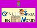 CASA DE SORIA EN MADRID Las Casas Regionales Las Casas de Soria Casa de Soria en Madrid La Casa de Soria del siglo XXI Nuevos retos.