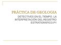 PRÁCTICA DE GEOLOGIA DETECTIVES EN EL TIEMPO. LA INTERPRETACIÓN DEL REGISTRO ESTRATIGRÁFICO.P1.
