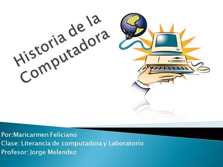 Por:Maricarmen Feliciano Clase: Literancia de computadora y Laboratorio Profesor: Jorge Melendez.
