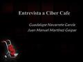 Entrevista a Ciber Cafe Guadalupe Navarrete García Juan Manuel Martínez Gaspar.