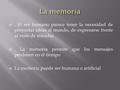 . El ser humano parece tener la necesidad de proyectar ideas al mundo, de expresarse frente al resto de miradas . La memoria permite que los mensajes.