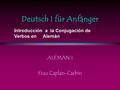 Deutsch I für Anfänger ALEMAN I Frau Caplan-Carbin Introducción a la Conjugación de Verbos en Alemán.