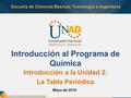 Escuela de Ciencias Básicas Tecnología e Ingeniería Introducción al Programa de Química Introducción a la Unidad 2: La Tabla Periódica Mayo de 2016.