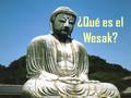 ¿Qué es el Wesak?. El Wesak (En pali, vaishakha es vesakha, que en singalés se traduce como Wesak“) es una conmemoracion simbolica del momento en que.