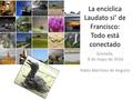 La encíclica Laudato si’ de Francisco: Todo está conectado Granada, 8 de mayo de 2016 Pablo Martínez de Anguita.