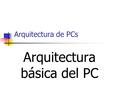 Arquitectura de PCs Arquitectura básica del PC. Introducción El PC es el resultado de una especificación técnica de IBM El hardware se organiza de forma.