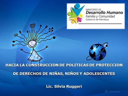 HACIA LA CONSTRUCCION DE POLITICAS DE PROTECCION DE DERECHOS DE NIÑAS, NIÑOS Y ADOLESCENTES Lic. Silvia Ruggeri.