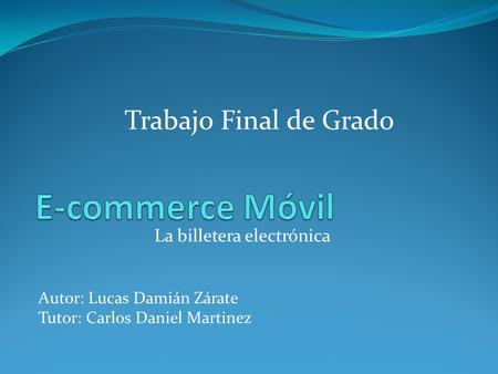 La billetera electrónica Trabajo Final de Grado Autor: Lucas Damián Zárate Tutor: Carlos Daniel Martinez.