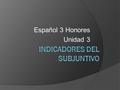 Español 3 Honores Unidad 3. El concepto  Tense tells us when the action is taking place (present, past or future)  Mood tells us the attitude of the.