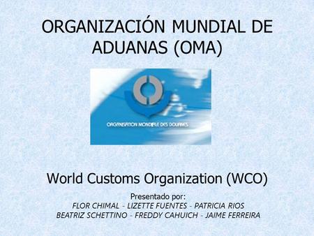 ORGANIZACIÓN MUNDIAL DE ADUANAS (OMA) World Customs Organization (WCO)
