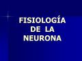 FISIOLOGÍA DE LA NEURONA. COMUNICACIÓN INTRANEURAL CONDUCCIÓNDEL IMPULSO NERVIOSO.