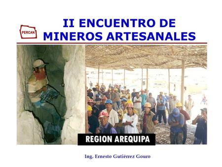 REGION AREQUIPA REGION AREQUIPA II ENCUENTRO DE MINEROS ARTESANALES Ing. Ernesto Gutiérrez Gouro.