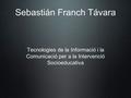 Sebastián Franch Távara Tecnologies de la Informació i la Comunicació per a la Intervenció Socioeducativa.