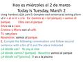 Hoy es miércoles el 2 de marzo Today is Tuesday, March 2 Using handout p126 part D. Complete each sentence by writing a form of ir + al or ir + a la Ex: