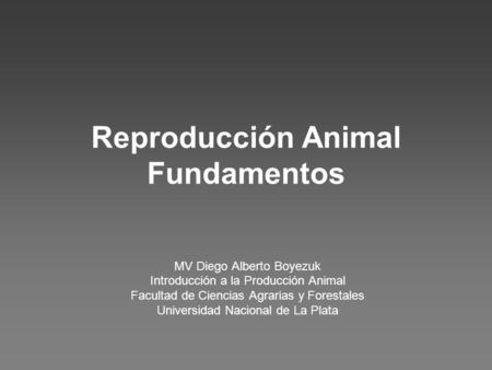 Reproducción Animal Fundamentos MV Diego Alberto Boyezuk Introducción a la Producción Animal Facultad de Ciencias Agrarias y Forestales Universidad Nacional.
