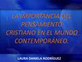 LA IMPORTANCIA DEL PENSAMIENTO CRISTIANO EN EL MUNDO CONTEMPORÁNEO. LAURA DANIELA RODRÍGUEZ.