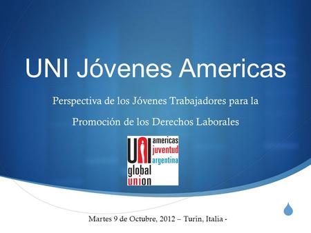 UNI Jóvenes Americas Perspectiva de los Jóvenes Trabajadores para la Promoción de los Derechos Laborales Martes 9 de Octubre, 2012 – Turín, Italia -
