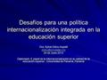 Desafíos para una política internacionalización integrada en la educación superior Dra. Sylvie Didou Aupetit 24 de Junio 2013 Diplomado: