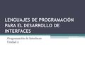 LENGUAJES DE PROGRAMACIÓN PARA EL DESARROLLO DE INTERFACES Programación de Interfaces Unidad 2.
