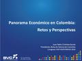 Panorama Económico en Colombia: Retos y Perspectivas Juan Pablo Córdoba Garcés Presidente, Bolsa de Valores de Colombia Congreso FIAP-ASOFONDOS 2016.