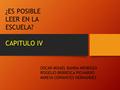 ¿ES POSIBLE LEER EN LA ESCUELA? CAPITULO IV OSCAR MISAEL BANDA MENDOZA ROGELIO BRIBIESCA PICHARDO MIREYA CERVANTES HERNANDEZ.