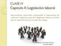 CLASE IV Capitulo II: Legislación laboral Aprendizaje esperado: comprender la importancia de conocer la vigencia actual de la legislación laboral en Chile,