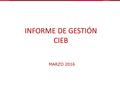 INFORME DE GESTIÓN CIEB MARZO 2016. Consulta s 71.770 consultas. Con un incremento del 10% con respecto a febrero Empresarios y emprendedores 87% Estudiantes.