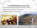 LA INDEPENDENCIA DE CHILE UN PROCESO HISTÓRICO FUNDAMENTAL DE NUESTRA HISTORIA. MATERIAL DE APOYO UNIDAD 1 SEXTO BÁSICO. PROFESORA TATIANA SANTIC CONTRERAS.