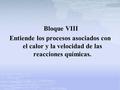 Bloque VIII Entiende los procesos asociados con el calor y la velocidad de las reacciones químicas.