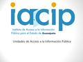 Unidades de Acceso a la Información Pública. GENERALIDADES DE LA LEY GENERAL DE TRANSPARENCIA Y ACCESO A LA INFORMACION PÚBLICA.