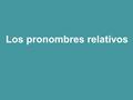 Los pronombres relativos. ¿Qué es un pronombre relativo? Es una parte del idioma que se usa para conectar oraciones cortas, convirtiéndolas en oraciones.