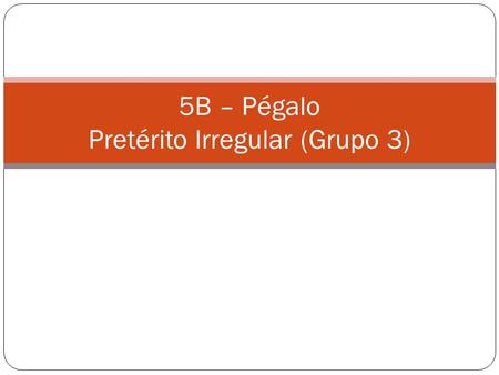 5B – Pégalo Pretérito Irregular (Grupo 3). ¿Por qué no _____ (tú) a mi casa ayer? viniste.